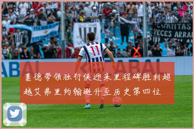 基德带领独行侠迎来里程碑胜利超越艾弗里约翰逊升至历史第四位