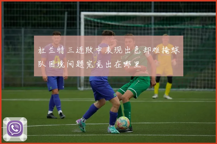 杜兰特三连败中表现出色却难掩球队困境问题究竟出在哪里