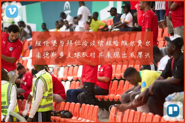 纽伦堡与拜仁洽谈续租哈维尔费尔南德斯多支球队对其表现出浓厚兴趣