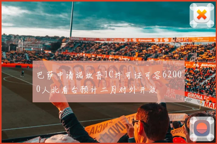 巴萨申请诺坎普1C许可证可容62000人北看台预计二月对外开放