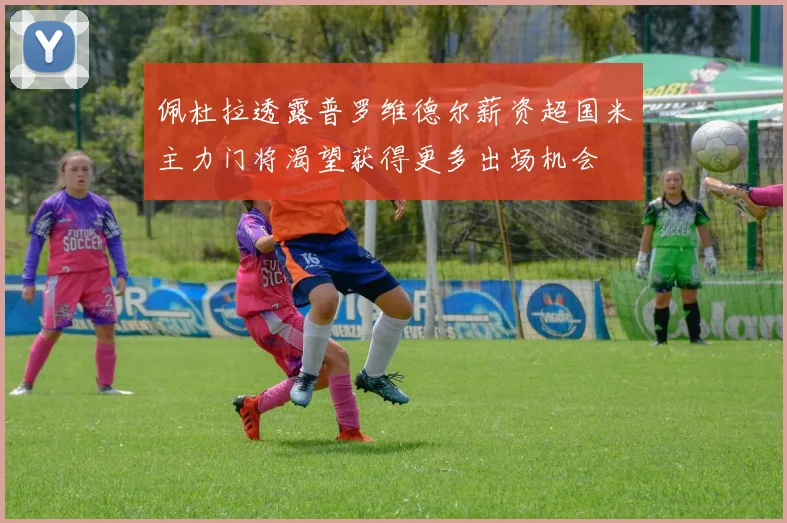佩杜拉透露普罗维德尔薪资超国米主力门将渴望获得更多出场机会
