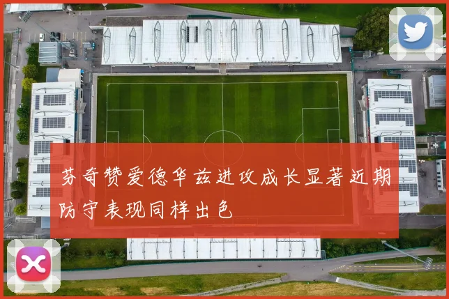 芬奇赞爱德华兹进攻成长显著近期防守表现同样出色