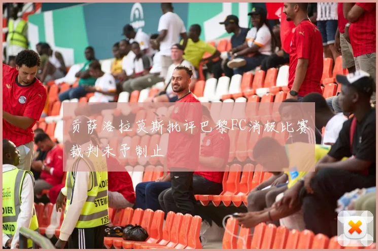 贡萨洛拉莫斯批评巴黎FC消极比赛裁判未予制止